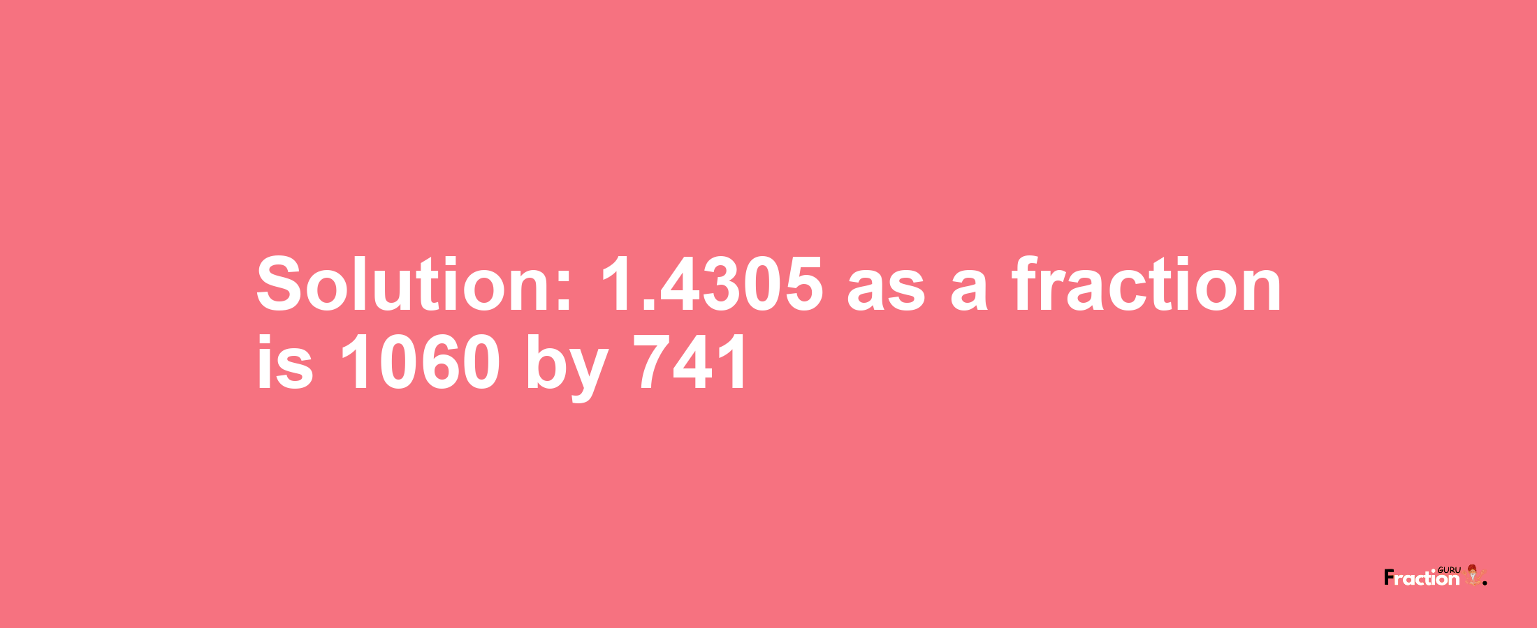 Solution:1.4305 as a fraction is 1060/741